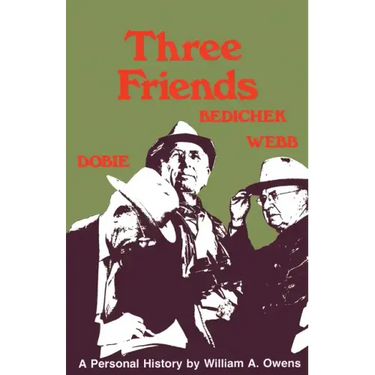 Three Friends: Roy Bedichek, J. Frank Dobie, Walter Prescott Webb