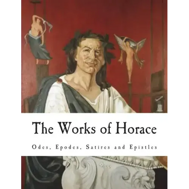 The Works of Horace: Odes, Epodes, Satires and Epistles