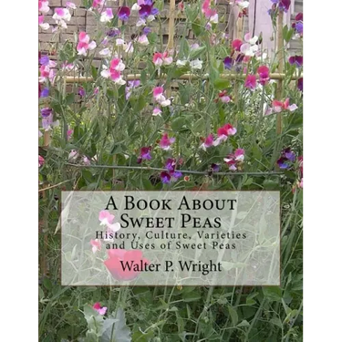 A Book About Sweet Peas: History, Culture, Varieties and Uses of Sweet Peas
