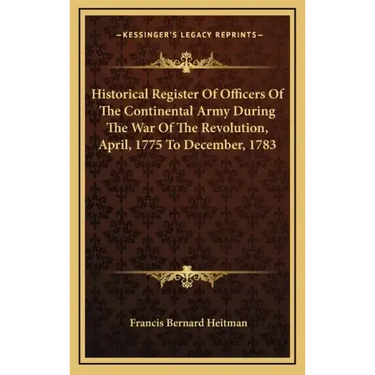 Historical Register of Officers of the Continental Army During the War of the Revolution, April, 1775 to December, 1783