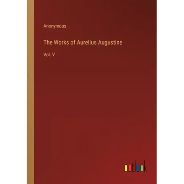 The Works of Aurelius Augustine: Vol. V