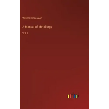 A Manual of Metallurgy: Vol. I