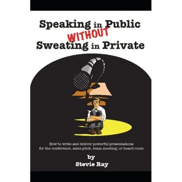 Speaking in Public without Sweating in Private: How to write and deliver powerful presentations for the conference, sales pitch, team meeting, or boar