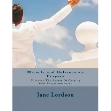 Miracle and Deliverance Prayers: Discover The Secret Of Getting Your Prayer Answered
