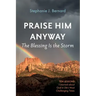 Praise Him Anyway: The Blessing Is the Storm: Ten Lessons I Learned about God in Life's Most Challenging Times
