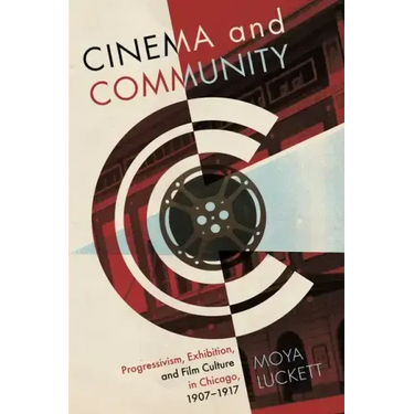 Cinema and Community: Progressivism, Exhibition, and Film Culture in Chicago, 1907-1917