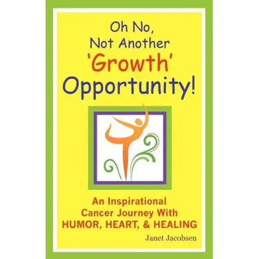 Oh No, Not Another 'growth' Opportunity! an Inspirational Cancer Journey with Humor, Heart, and Healing