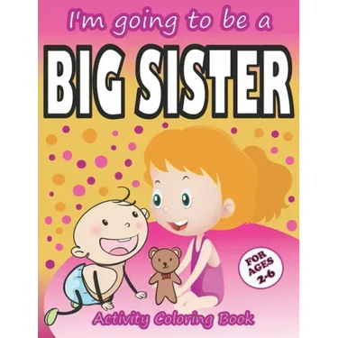 I'm going to be a Big Sister Activity Coloring Book: Cute Gift From New Baby To Siblings, Workbook for Girls, Toddlers