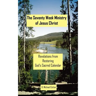 The Seventy Week Ministry of Jesus Christ: Revelations from Restoring God's Sacred Calendar
