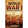 World War I: An Enthralling Guide from Beginning to End