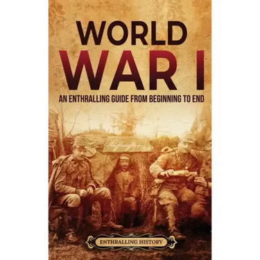 World War I: An Enthralling Guide from Beginning to End
