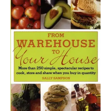 From Warehouse to Your House: More Than 250 Simple, Spectacular Recipes to Cook, Store, and Share When You Buy in Volume
