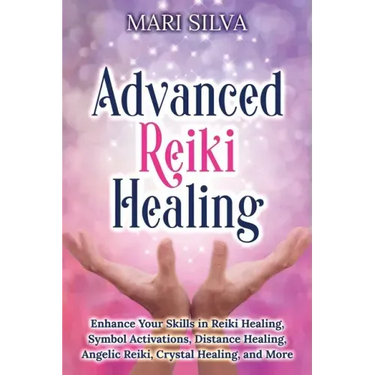 Advanced Reiki Healing: Enhance Your Skills in Reiki Healing, Symbol Activations, Distance Healing, Angelic Reiki, Crystal Healing, and More