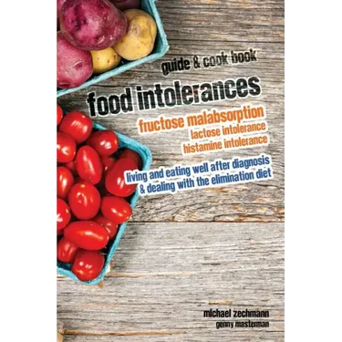 Food Intolerances: Fructose Malabsorption, Lactose and Histamine Intolerance: living and eating well after diagnosis & dealing with the elimination di