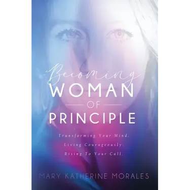 Becoming Woman of Principle: Transforming Your Mind, Living Courageously, and Rising to Your Call