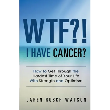 WTF?! I Have Cancer?: How to Get Through the Hardest Time of Your Life With Strength and Optimism