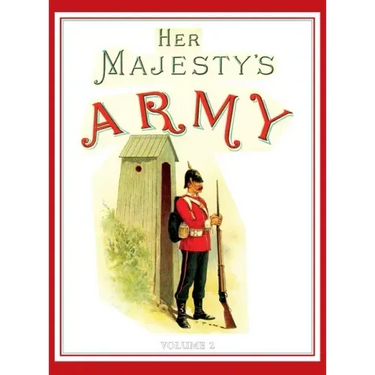 Her Majesty's Army 1888: A Descripitive Account of the various regiments now comprising the Queen's Forces & Indian and Colonial Forces; VOLUME 