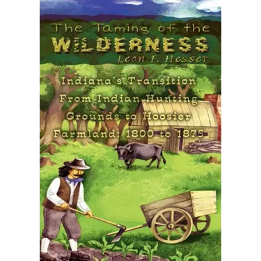 The Taming of the Wilderness: Indiana's Transition From Indian Hunting Grounds to Hoosier Farmland: 1800 to 1875