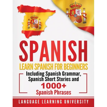 Spanish: Learn Spanish For Beginners Including Spanish Grammar, Spanish Short Stories and 1000+ Spanish Phrases