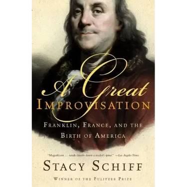 A Great Improvisation: Franklin, France, and the Birth of America