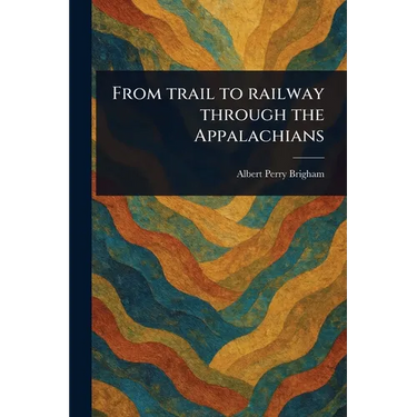 From Trail to Railway Through the Appalachians