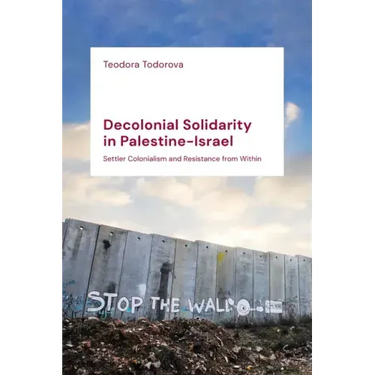 Decolonial Solidarity in Palestine-Israel: Settler Colonialism and Resistance from Within