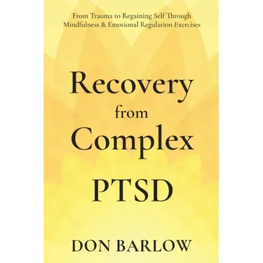Recovery from Complex PTSD From Trauma to Regaining Self Through Mindfulness & Emotional Regulation Exercises