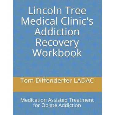 Lincoln Tree Medical Clinic's Addiction Recovery Workbook: Medication Assisted Treatment for Opiate Addiction