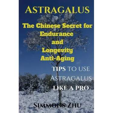 Astragalus: The Chinese Secret for Endurance and Longevity: Tips to use Astragalus like a Pro