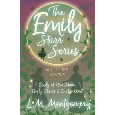 The Emily Starr Series; All Three Novels: Emily of New Moon, Emily Climbs and Emily's Quest