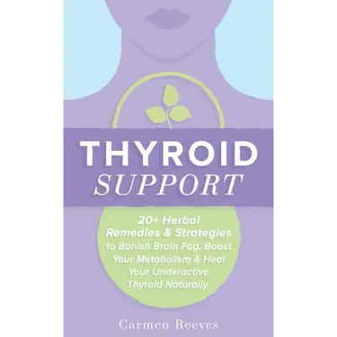 Thyroid Support: 20+ Herbal Remedies & Strategies to Banish Brain Fog, Boost Your Metabolism & Heal Your Underactive Thyroid Naturally