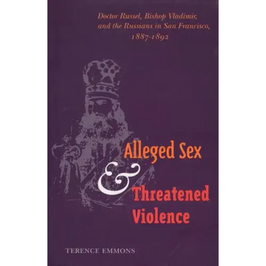 Alleged Sex and Threatened Violence: Doctor Russel, Bishop Vladimir, and the Russians in San Francisco, 1887-1892