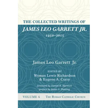 The Collected Writings of James Leo Garrett Jr., 1950-2015: Volume Six: The Roman Catholic Church