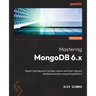 Mastering MongoDB 6.x - Third Edition: Expert techniques to run high-volume and fault-tolerant database solutions using MongoDB 6.x