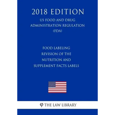 Food Labeling - Revision of the Nutrition and Supplement Facts Labels (US Food and Drug Administration Regulation) (FDA) (2018 Edition)