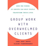 Group Work with Overwhelmed Clients: How the Power of Groups Can Help People Transform