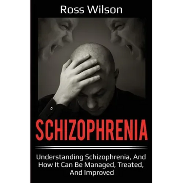 Schizophrenia: Understanding Schizophrenia, and how it can be managed, treated, and improved