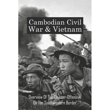Cambodian Civil War & Vietnam: Overview Of The Counter-Offensive On The Southwestern Border: Nong Samet Refugee Camp