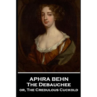 Aphra Behn - The Debauchee: or, The Credulous Cuckold
