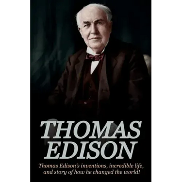 Thomas Edison: Thomas Edison's Inventions, Incredible Life, and Story of How He Changed the World