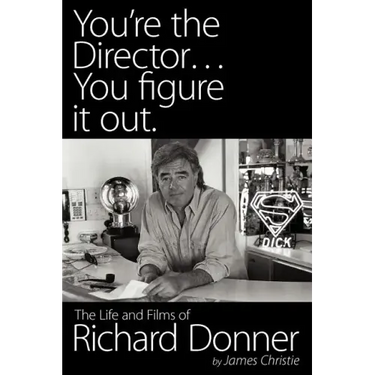 You're the Director...You Figure It Out. the Life and Films of Richard Donner