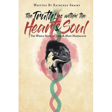 The Truth Lies within the Heart & Soul: The Whole Story of Jesus & Mary Magdalene