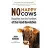 No Happy Cows: Dispatches from the Frontlines of the Food Revolution (Vegetarian, Vegan, Sustainable Diet, for Readers of the Ethics of What We Eat)