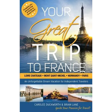 Your Great Trip to France: Loire Chateaux, Mont Saint-Michel, Normandy & Paris: Complete Pre-planned Trip & Guide to Smart Travel