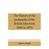The history of the postmarks of the British Isles from 1840 to 1876, compiled chiefly from official records