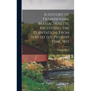 A History of Framingham, Massachusetts, Including the Plantation, From 1640 to the Present Time, Wit