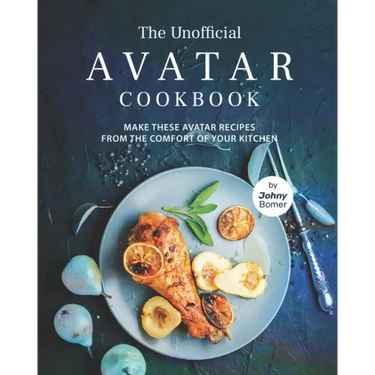The Unofficial Avatar Cookbook: Make these Avatar Recipes from the Comfort of Your Kitchen