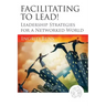 Facilitating to Lead!: Leadership Strategies for a Networked World