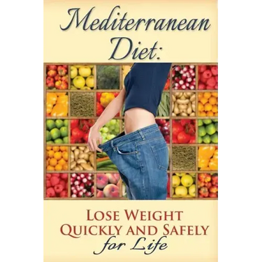 Mediterranean Diet: Lose Weight Quickly and Safely for Life with the Mediterranean Diet Plan