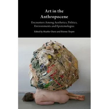 Art in the Anthropocene: Encounters Among Aesthetics, Politics, Environments and Epistemologies